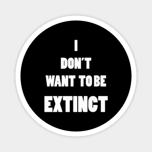 I DON'T WANT TO BE EXTINCT Magnet